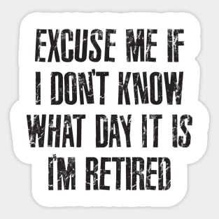 Excuse me if i don't know what day it is i'm retired Sticker